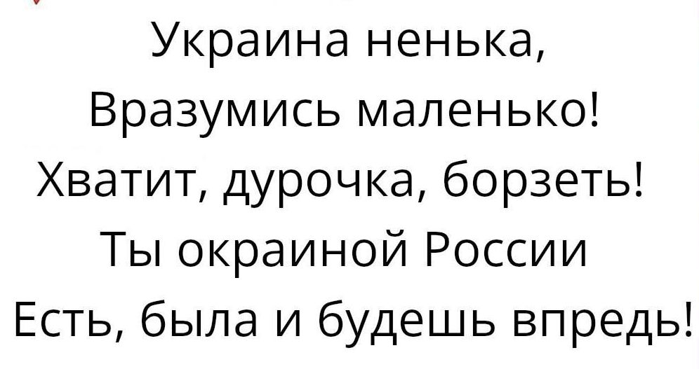 Украина ненька Вразумись маленько Хватит дурочка борзеть Ты окраиной России Есть была и будешь впредь