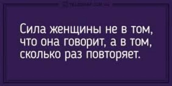 Сила женщины не в том что она говорит а в том сколько раз повторяет
