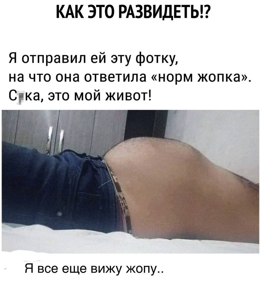 КАК ЭТО РАЗВИДЕТЬП Я отправил ей эту фотку на что она ответила норм жопка Сука это мой живот Я все еще вижу жопу