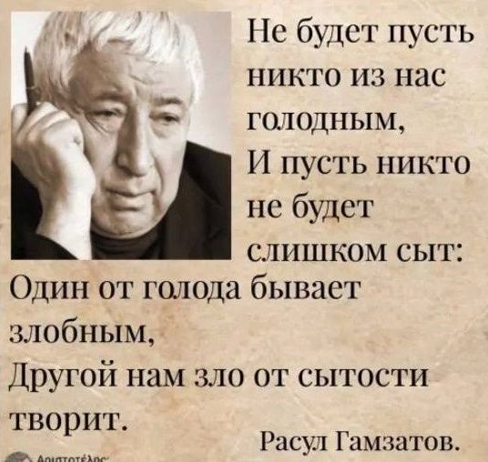 Пс будет пусть никто из нас голодным И пусть никто не будет слишком сыт Один от голода бывает злобным Другой нам зло от сытости творит Расул Гамзатов