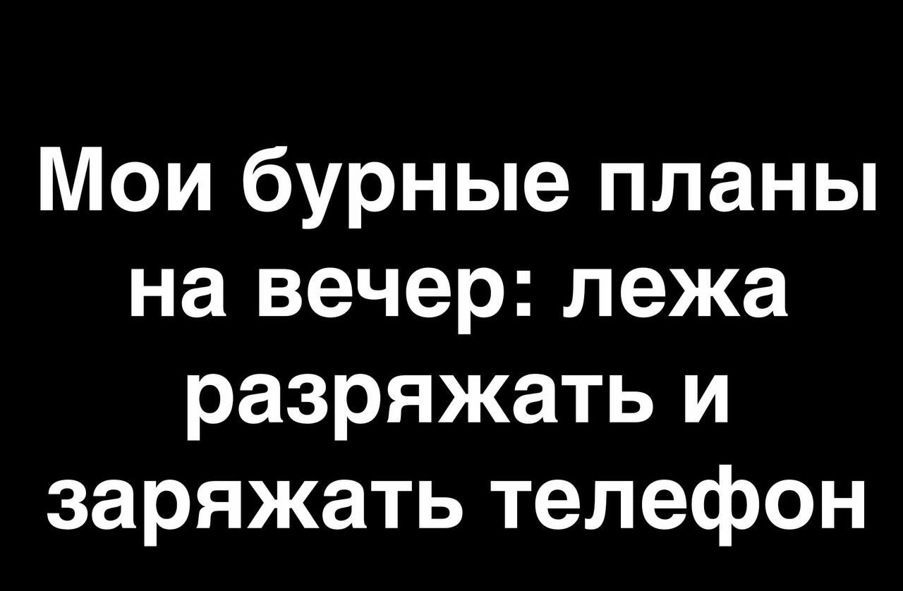 Мои бурные планы на вечер лежа разряжать и заряжать телефон