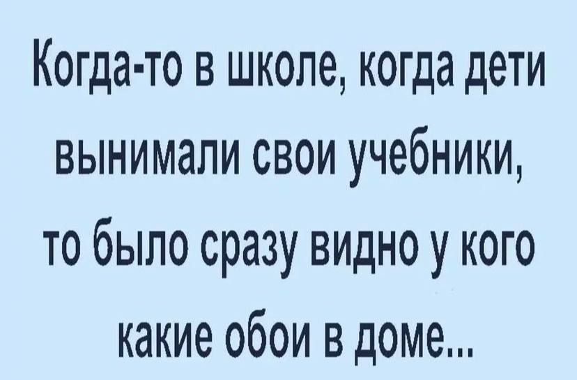 Когда то в школе когда дети вынимали свои учебники то было сразу видно у кого какие обои в доме