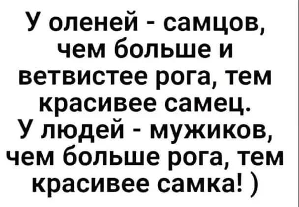 У оленей самцов чем больше и ветвистее рога тем красивее самец У людей мужиков чем больше рога тем красивее самка