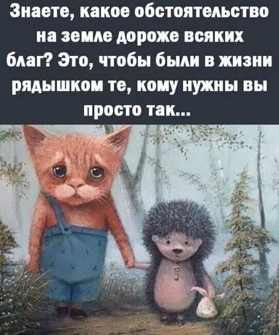 Знаете какое обстоятельство на земле дороже всяких благ Это чтобы были в жизни рядышком то кому нужны вы просто так