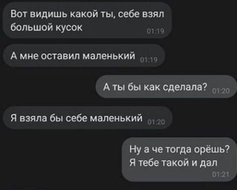 Вт видишь какой ты себе взял большой кусок А мне оставил маленький Аты бы как сделала Я взяла бы себе маленький Ну а че тогда орёшь Ятебетакойидвл 21