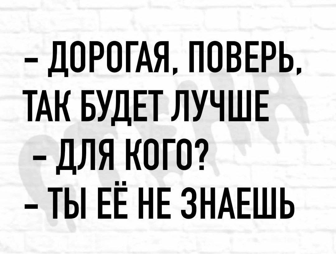 ДОРОГАЯ ПОВЕРЬ ТАК БУДЕТ ЛУЧШЕ ДЛЯ КОГО ТЫ ЕЁ НЕ ЗНАЕШЬ