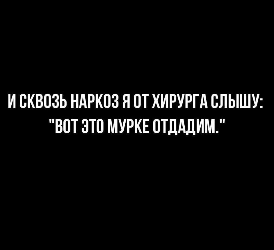 И СКВОЗЬ НАРКОЗ П ПТ ХИРУРГА СЛЫШУ ВПТ ЭТП МУРКЕ ПТЛАЛИМ