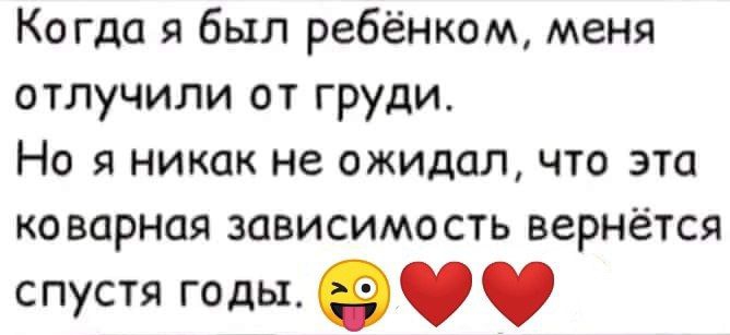 Когда я был ребёнком меня отлучили от груди Но я никак не ожидал что эта коварная зависимость вернётся спустя годы