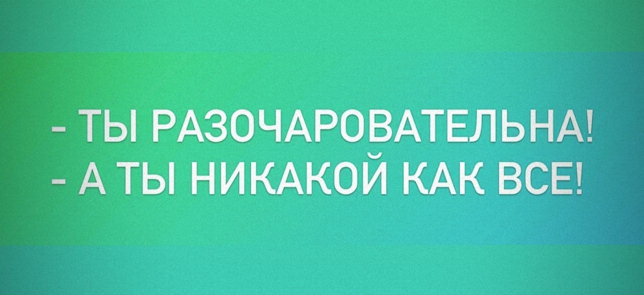 ТЫ РАЗОЧАР0_ВАТЕЛЬНА АТЫ НИКАКОИ КАК ВСЕ