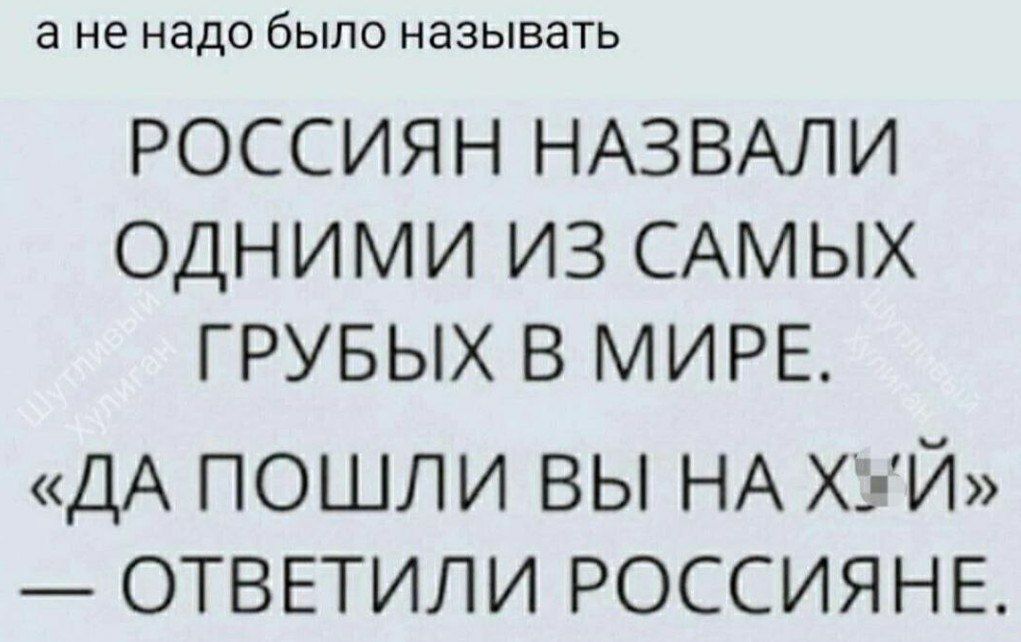 а не надо бЫЛО НЗЗЫВЭТЬ РОССИЯН НАЗВАЛИ ОДНИМИ ИЗ САМЫХ ГРУБЫХ В МИРЕ ДА ПОШЛИ ВЫ НА ХХ Й ОТВЕТИЛИ РОССИЯНЕ