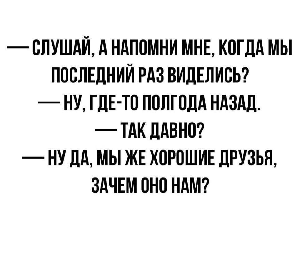 СЛУШАЙ А НАПОМНИ МНЕ КОГДА МЫ ПОСЛЕДНИЙ РАЗ ВИДЕЛИБЬ НУ ГДЕ ТП ППЛГПЛА НАЗАД ТАК ЛАВНО НУ ЛА МЫ ЖЕ ХОРОШИЕ ЛРУЗЫЪ ЗАЧЕМ ПНП НАМ