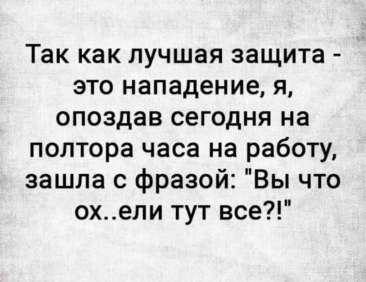 Защита это нападение. Так как лучшая защита это нападение я опоздала на работу.