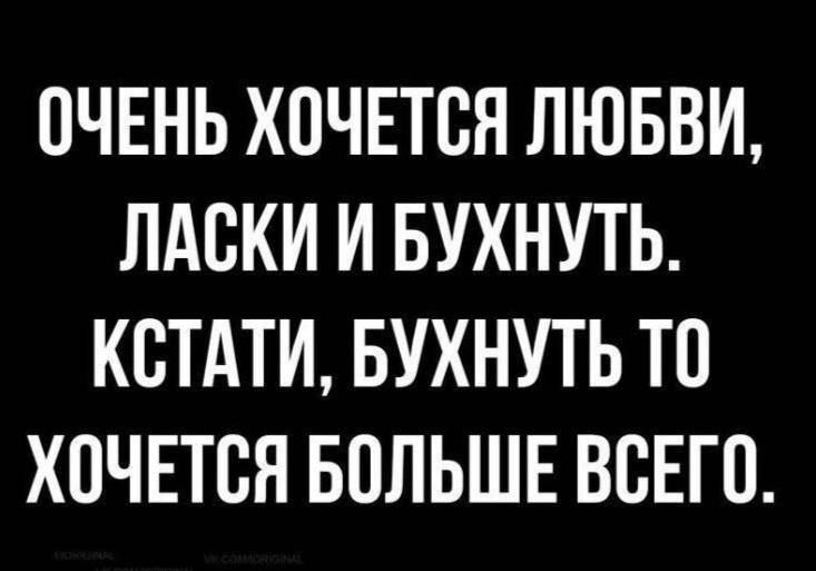 ОЧЕНЬ ХОЧЕТСЯ ЛЮБВИ ЛАОКИ И БУХНУТЬ КСТАТИ БУХНУТЬ ТО ХОЧЕТОН БОЛЬШЕ ВОЕГО