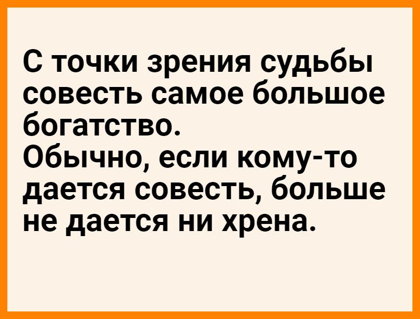 С точки зрения судьбы совесть самое большое богатство Обычно если кому то дается совесть больше не дается ни хрена