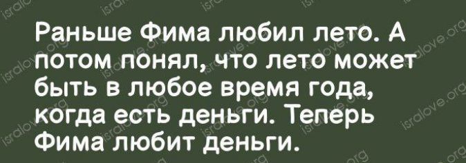 Раньше Фима любил лето А потом понял что лето может быть в любое время года когда есть деньги Теперь Фима любит деньги