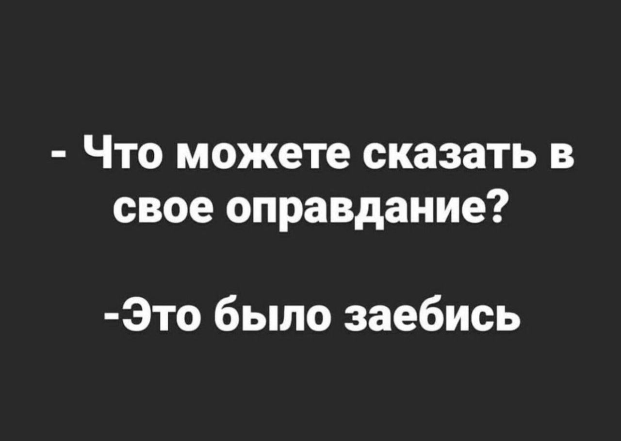 Что можете сказать в свое оправдание Это было заебись