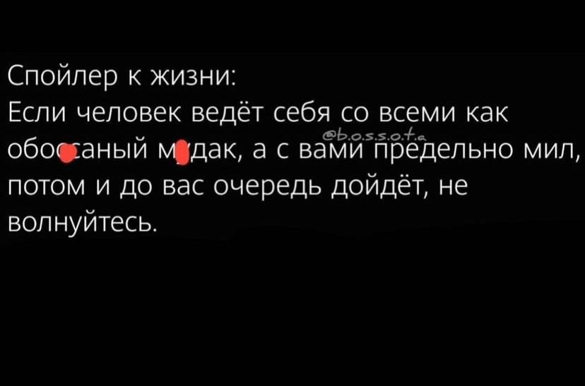 Спойлер жизни Если человек ведёт себя со всеми как обосаный так а с ваёьййхйбёіцепьно мил потом и до вас очередь дойдёт не волнуйтесь