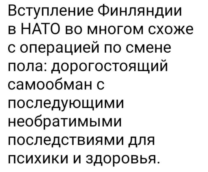 Вступление Финляндии в НАТО во многом схоже с операцией по смене пола дорогостоящий самообман с последующими необратимыми последствиями для психики и здоровья