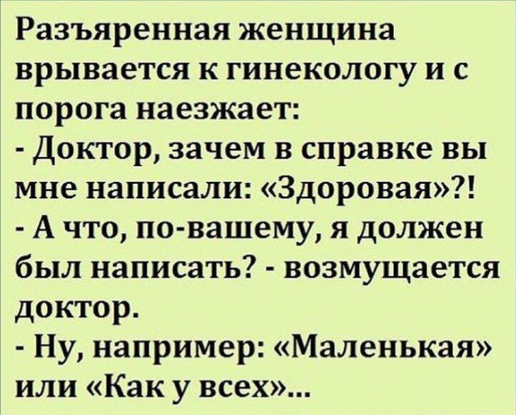Разъяренная женщина врывается к гинекологу и с порога наезжает Доктор зачем в справке вы мне написали Здоровая А что повашему я должен был написать возмущается доктор Ну например Маленькая или Как у всех