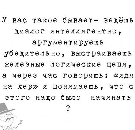 У вас такое бывает ведёшь диалог интеллигентно аргументируешъ убедительно выстраиваешь железные ЛОГИЧЕСКИЕ цепи а через час говоришь или на хер и понимаешь что с ЭТОГО надо было начинать г
