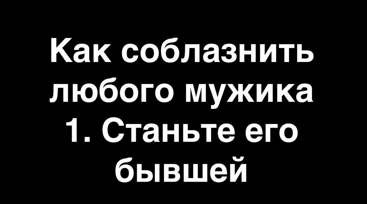 Как соблазнить любого мужика 1 Станьте его бывшей