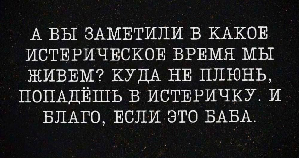 А ВЫ ЗАМЕТИПИ В КАКОЕ ИСТЕРИЧЕСКОЕ ВРЕМЯ МЫ ЖИВЕМ КУДА НЕ ППЮНЬ ПОПАДЁШЬ В ИСТЕРИЧКУ И БЛАГО ЕСЛИ ЭТО БАБА