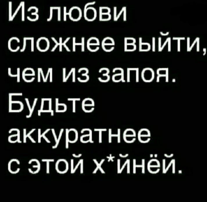 Из любви сложнее выйти чем из запоя Будьте аккуратнее с этой хйнёй