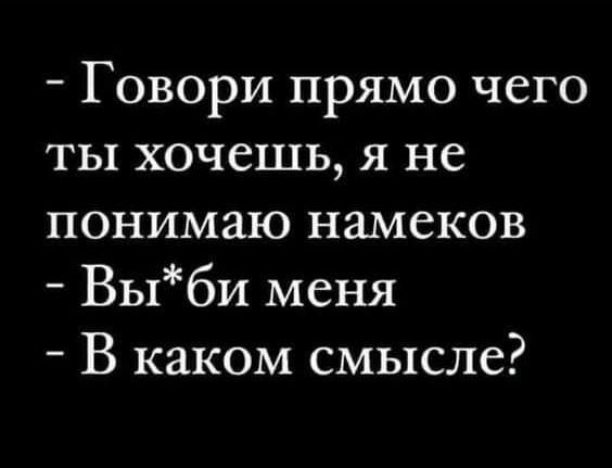 Говори прямо чего ты хочешь я не понимаю намеков Выби меня В каком смысле