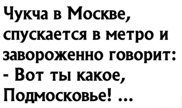 Чукча в Москве спускается в метро и завороженно говорит Вот ты какое Подмосковье