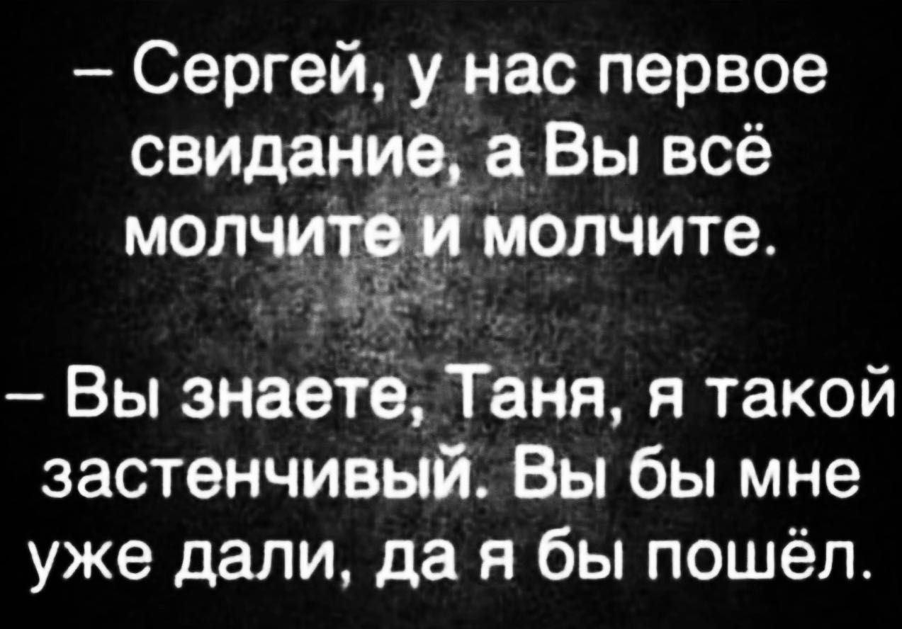 Сергей у нас первое свидание_ а Вы всё мол й молчите Вы знаете Таня я такой застенчивый Вы бы мне уже дали да я бы пошёл