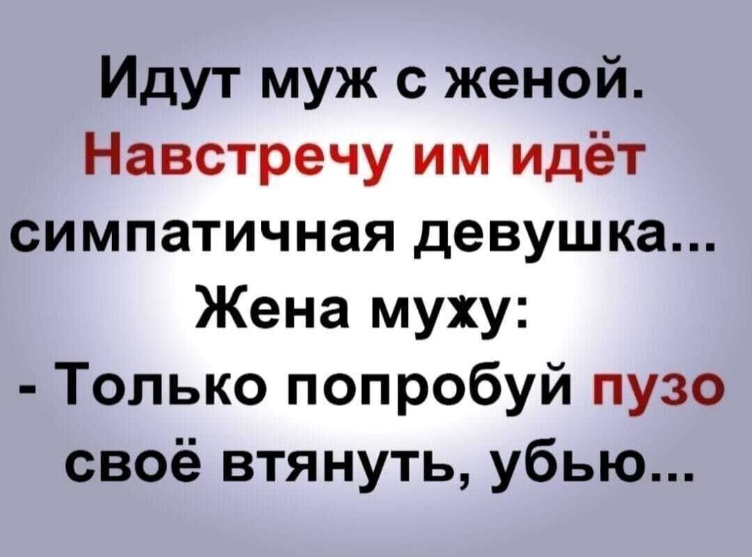 Идут муж с женой Навстречу им идёт симпатичная девушка Жена муху Только попробуй пузо своё втянуть убью