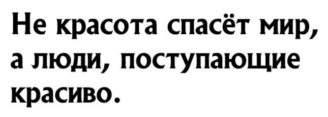 Не красота спасёт мир а люди поступающие красиво