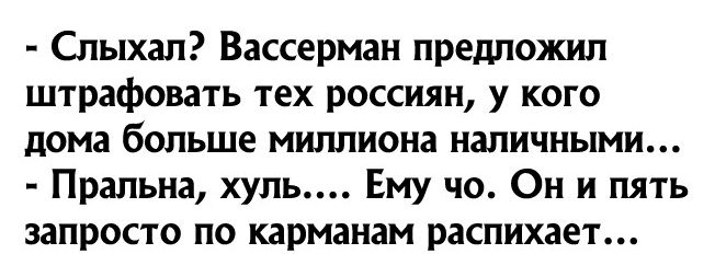 Слыхап Вассерман предложил штрафовать тех россиян у кого дома больше миллиона наличными Прапьна хуль Ему чо Он и пять запросто по карманам распихает