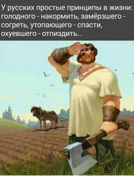 У русских простые принципы в жизни голодного накормить замёрзшего согреть утопающего спасти охуевшего 0ТПИ3ДИТЬ