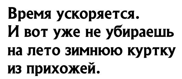 Время ускоряется И вот уже не убираешь на лето зимнюю куртку из прихожей