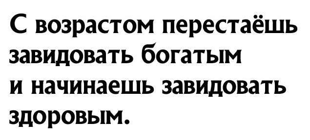 С возрастом перестаёшь завидовать богатым и начинаешь завидовать здоровым