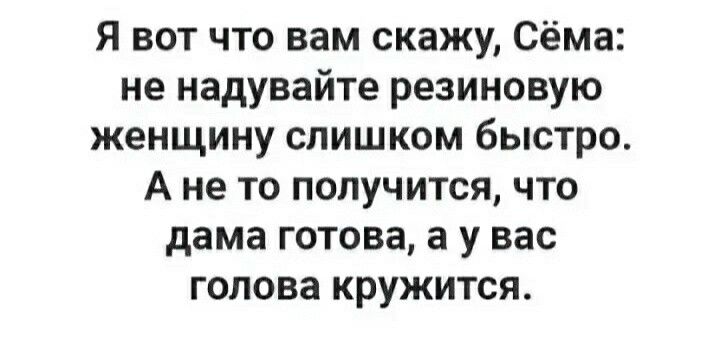 Я вот что вам скажу Сёма не надувайте резиновую женщину слишком быстро А не то получится что дама готова а у вас голова кружится