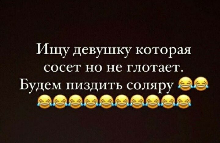 Ищу девушку которая сосет но не глотает Будем пиздить соляру
