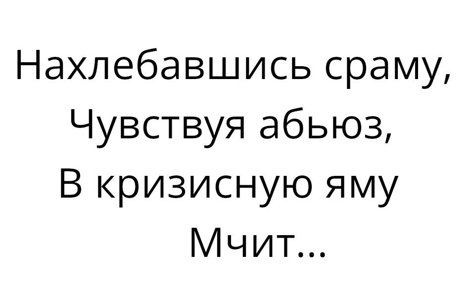 Нахлебавшись сраму Чувствуя абьюз В кризисную яму Мчит