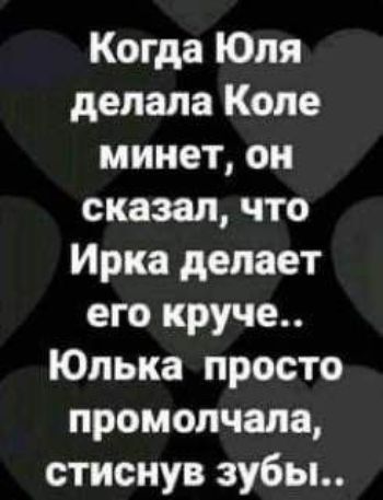 Когда Юля делала Коле минет он сказал что Ирка делает его круче Юлька просто промолчала стиснув зубы