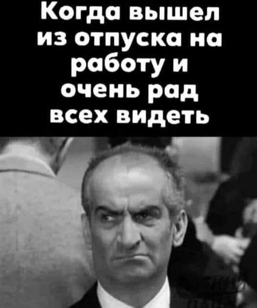 Когда вышел из отпуска на работу и очень рад всех выде ть