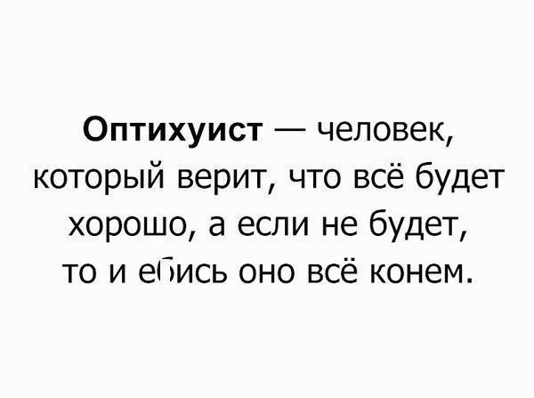 Оптихуист человек который верит что всё будет хорошо а если не будет то и ебись оно всё конем