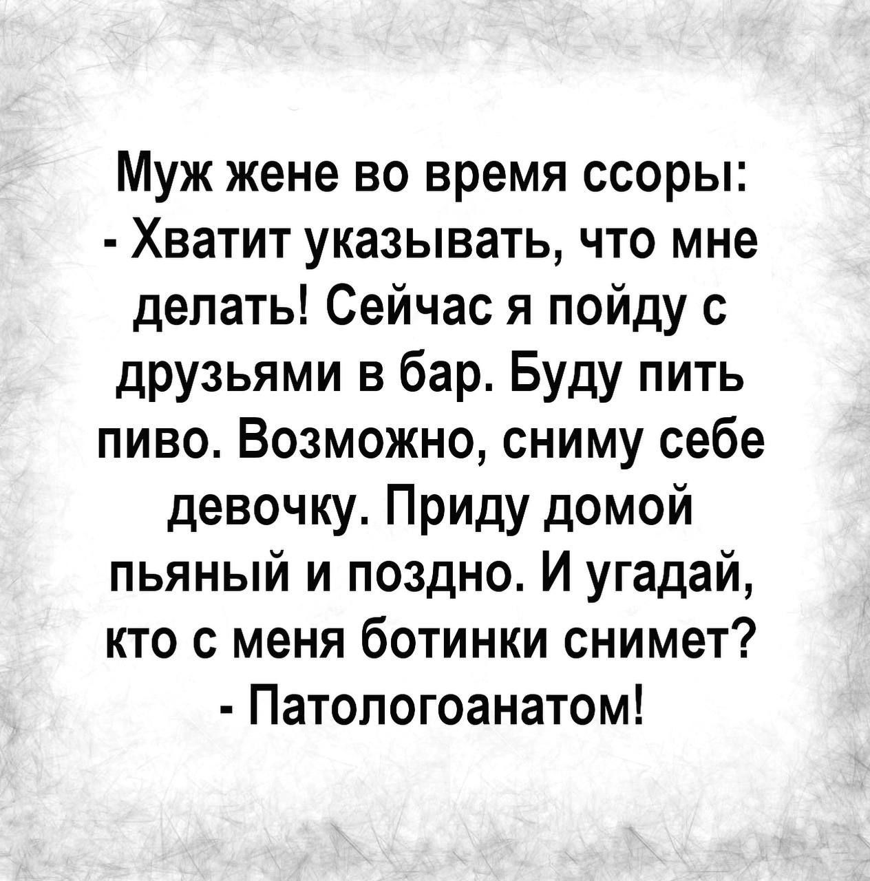 Муж жене во время ссоры Хватит указывать что мне делать Сейчас я пойду с  друзьями в бар Буду пить пиво Возможно сниму себе девочку Приду домой  пьяный и поздно И угадай кто