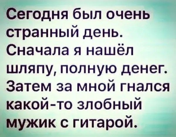 егодня был очень странный день Сначала я нашёл шляпу полную денег Затем за мной гнался какой то злобный с гитарой