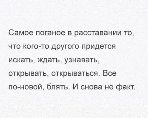 Самое поганое в расставании то что кого то другою придется искать ждать узнавать открывать открываться Все по новой блять И снова не факт