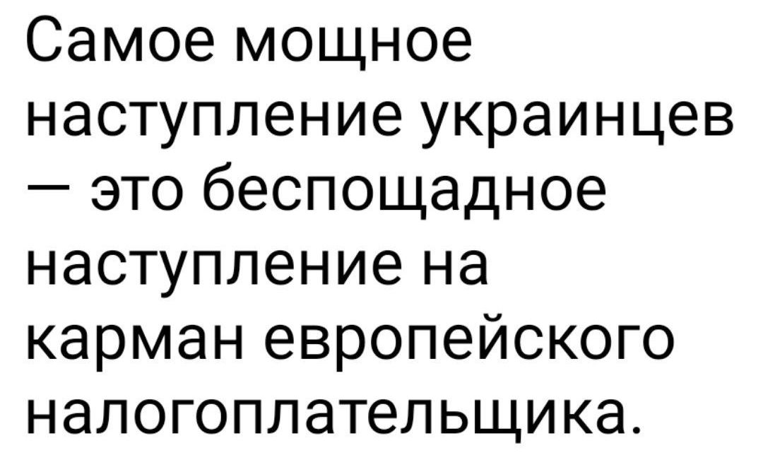 Самое мощное наступление украинцев это беспощадное наступление на карман европейского налогоплательщика