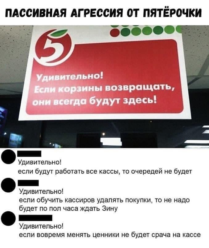 ПАССИБНАЯ АГРЕССИЯ ОТ ПЯТЁРОЧКИ _ Упивитепьио если будут работат все кассы го очередей не буде _ Удивитвпыш если обучить кассиров удаппь покупки те ие надо будет по поп часа ждать Зиму _ Удивительна если вовремя менять ценники не будет врача на кассе