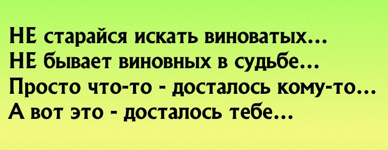 Бывать виноватый. Не старайтесь искать виноватых не бывает виновных в судьбе.