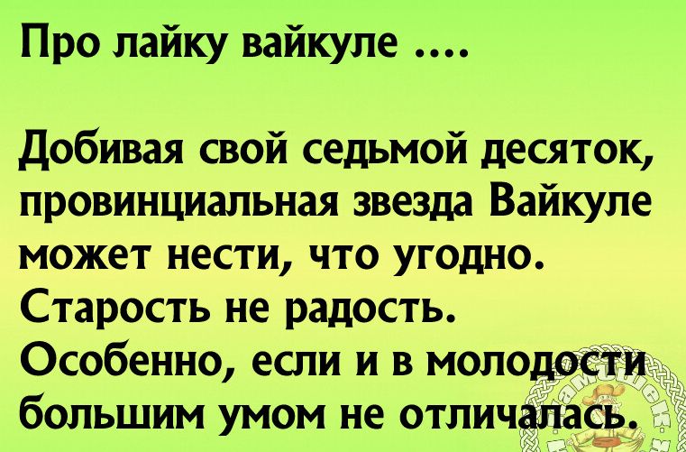 Про лайку вайкуле Добивая свой седьмой десяток провинциальная звезда Вайкуле может нести что угодно Старость не радость Особенно если и в молодости большим умом не отличалась