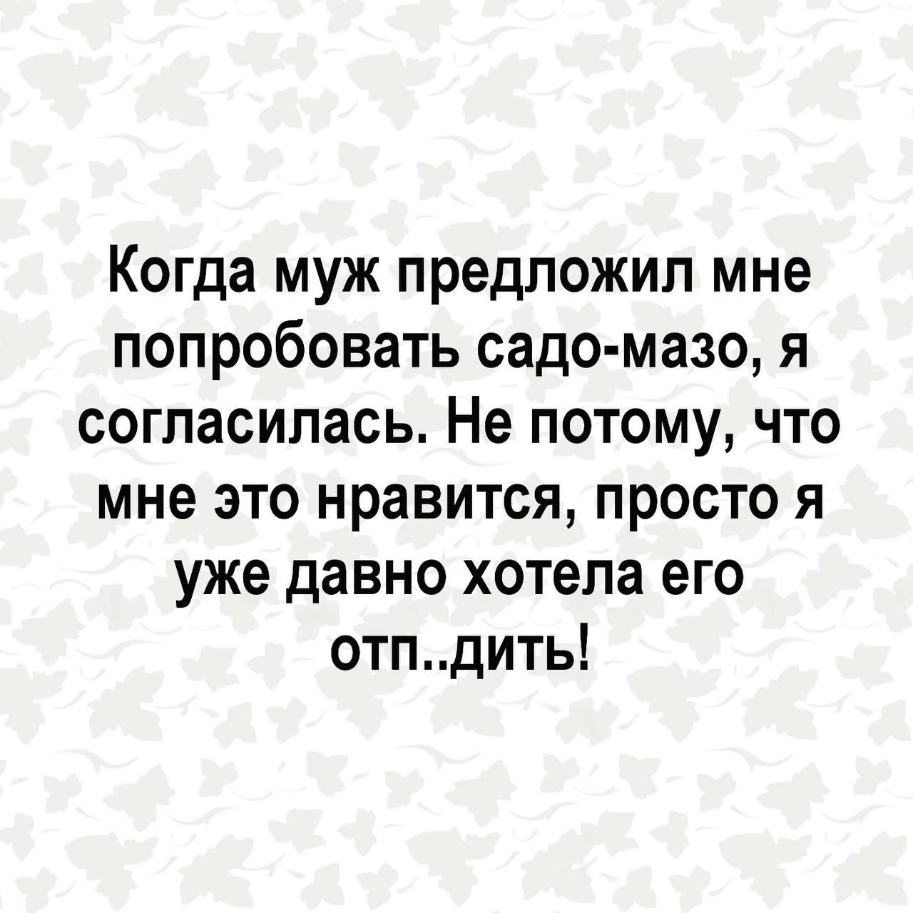 Когда муж предложил мне попробовать садо мазо я согласилась Не потому что мне это нравится просто я уже давно хотела его отпдить